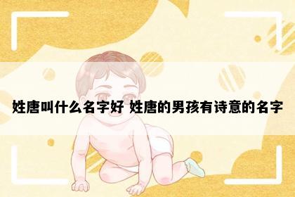 姓唐叫什么名字好 姓唐的男孩有诗意的名字
